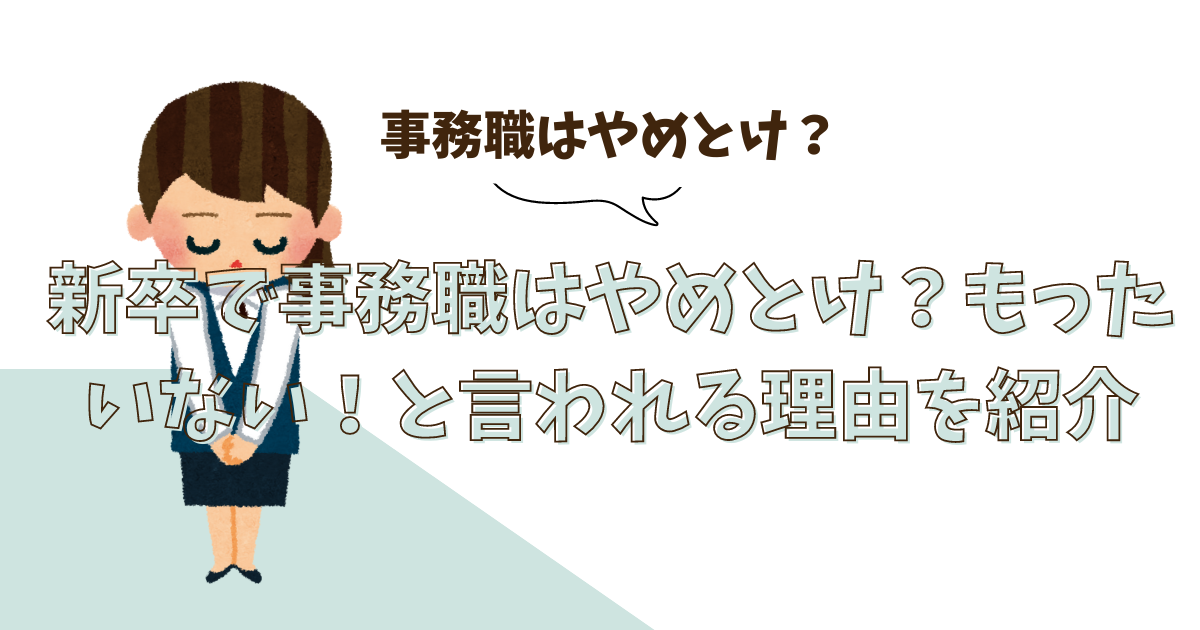 新卒で事務職はやめとけ？もったいない！と言われる理由を紹介！